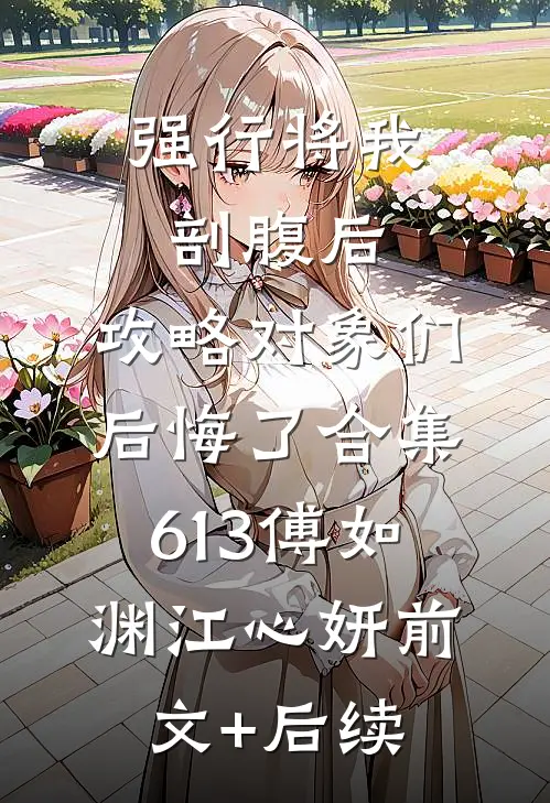 强行将我剖腹后，攻略对象们后悔了合集613傅如渊江心妍前文+后续