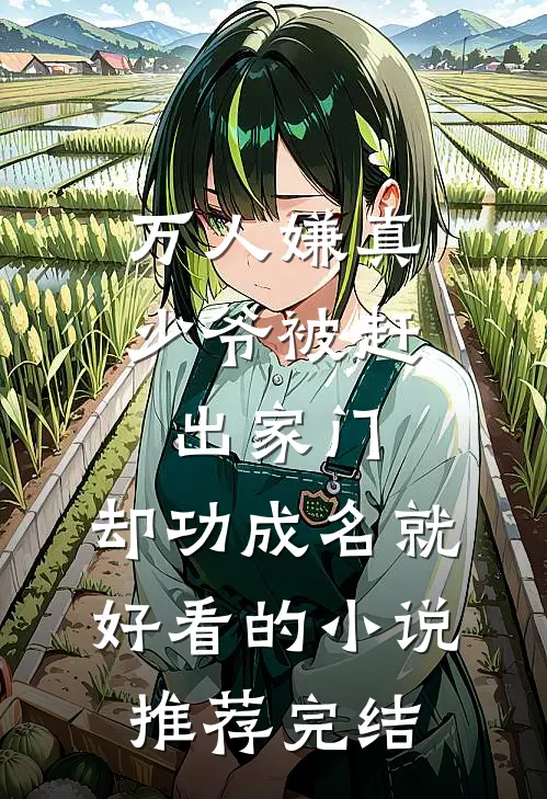 万人嫌真少爷被赶出家门，却功成名就好看的小说推荐完结