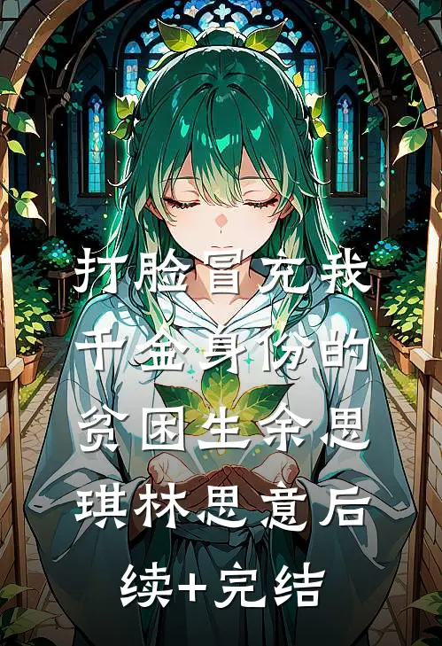 打脸冒充我千金身份的贫困生余思琪林思意后续+完结