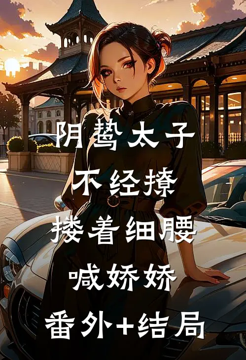 阴鸷太子不经撩，搂着细腰喊娇娇:(番外)+(结局)