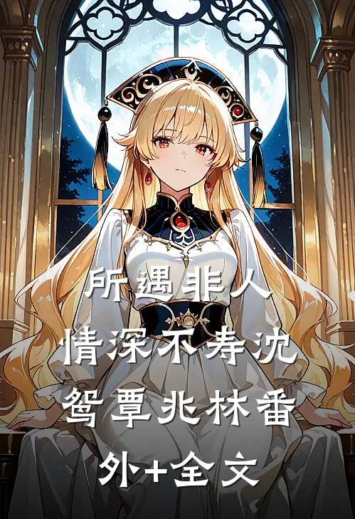 所遇非人，情深不寿沈鸳覃兆林(番外)+(全文)