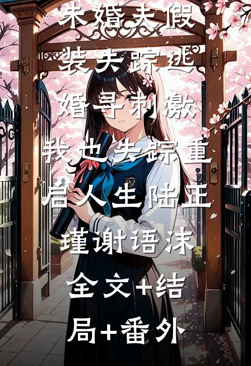 未婚夫假装失踪逃婚寻刺激，我也失踪重启人生陆正瑾谢语沫:全文+结局+番外