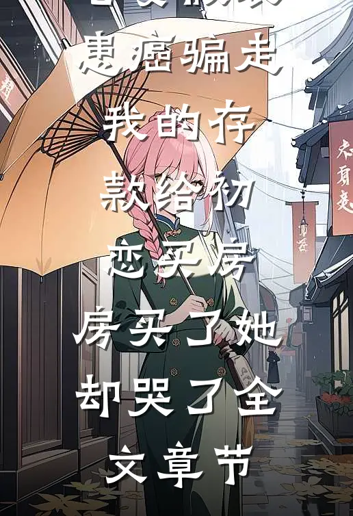 老婆假装患癌骗走我的存款给初恋买房，房买了她却哭了全文章节