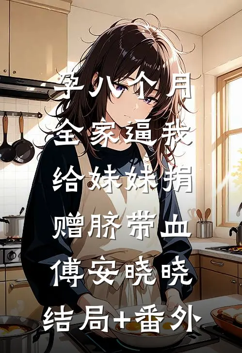 孕八个月，全家逼我给妹妹捐赠脐带血傅安晓晓:结局+番外