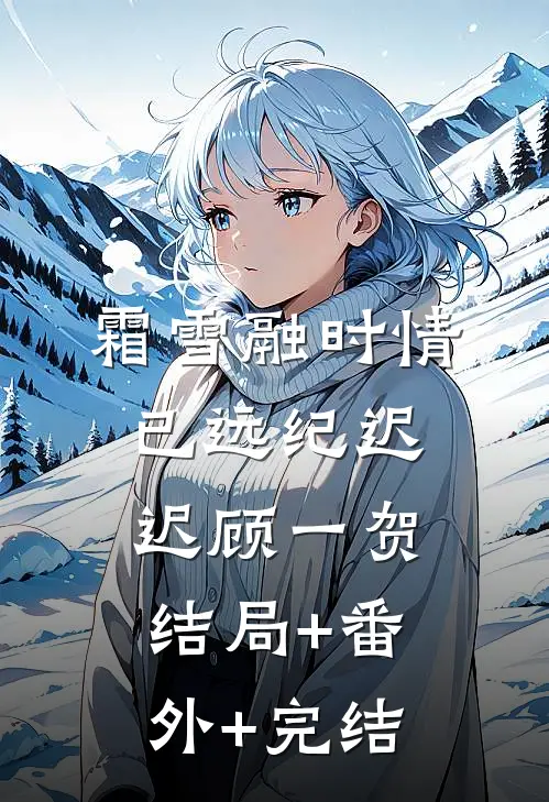 霜雪融时情已远纪迟迟顾一贺:结局+番外+完结