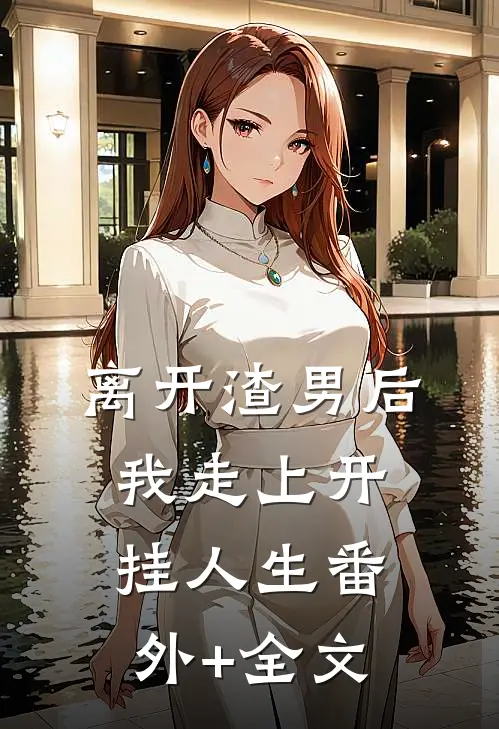 离开渣男后，我走上开挂人生(番外)+(全文)