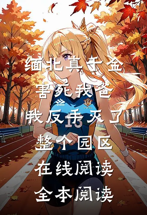缅北真千金害死我爸，我反手灭了整个园区在线阅读全本阅读