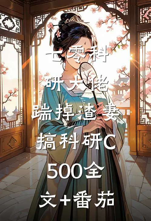 七零科研大佬，踹掉渣妻搞科研C500全文+番茄