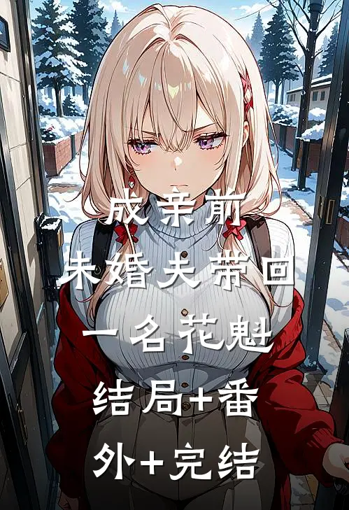 成亲前，未婚夫带回一名花魁结局+番外+完结