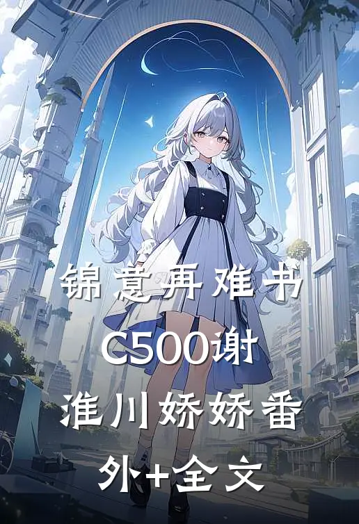 锦意再难书C500谢淮川娇娇(番外)+(全文)