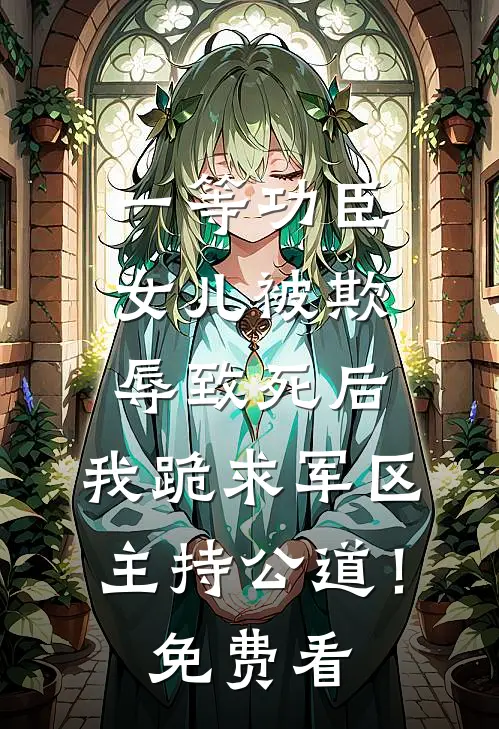 一等功臣女儿被欺辱致死后，我跪求军区主持公道！免费看