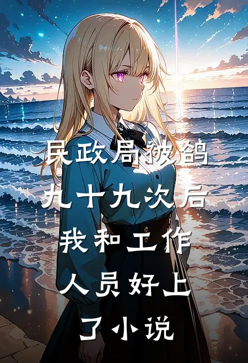 民政局被鸽九十九次后，我和工作人员好上了小说
