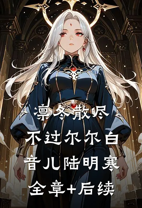 凛冬散尽，不过尔尔白音儿陆明寒:全章+后续