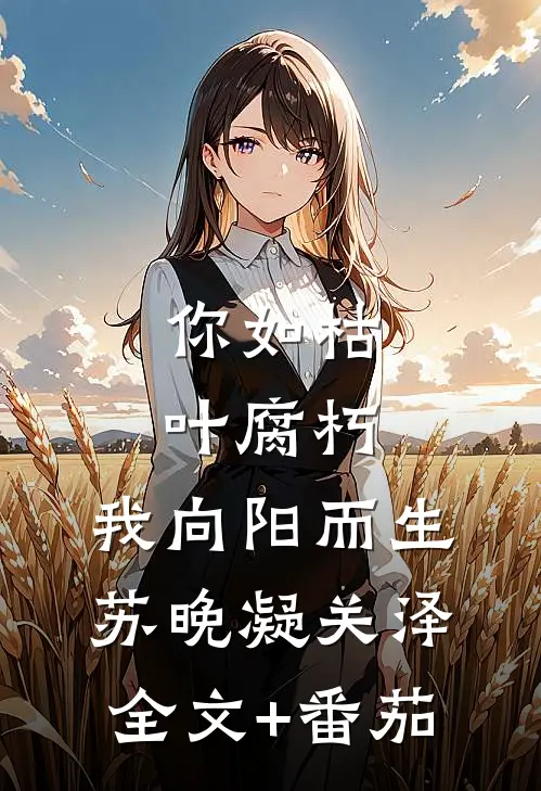 你如枯叶腐朽，我向阳而生苏晚凝关泽全文+番茄