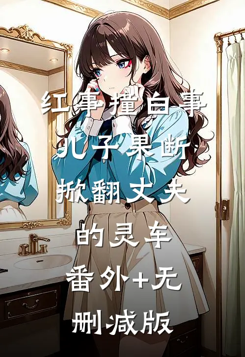 红事撞白事，儿子果断掀翻丈夫的灵车:番外+无删减版