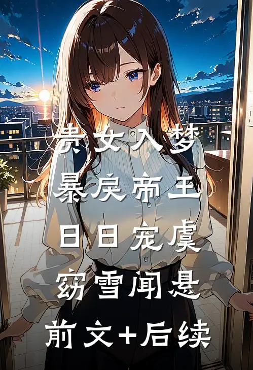 贵女入梦，暴戾帝王日日宠虞窈雪闻悬:前文+后续