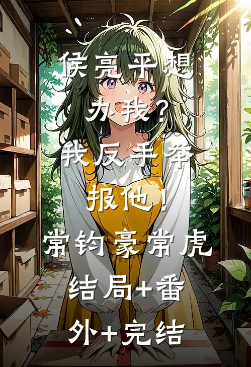 侯亮平想办我？我反手举报他！常钧豪常虎:结局+番外+完结