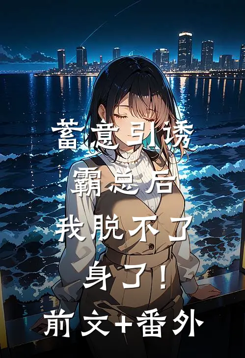 蓄意引诱霸总后，我脱不了身了！前文+番外