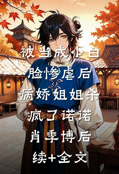 被当成小白脸惨虐后，病娇姐姐杀疯了诺诺肖季博后续+全文