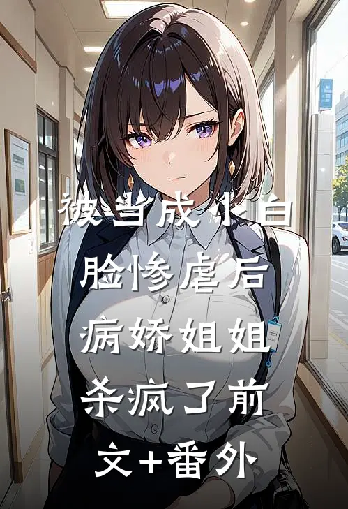 被当成小白脸惨虐后，病娇姐姐杀疯了前文+番外