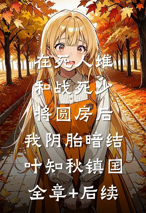 在死人堆和战死少将圆房后，我阴胎暗结叶知秋镇国全章+后续
