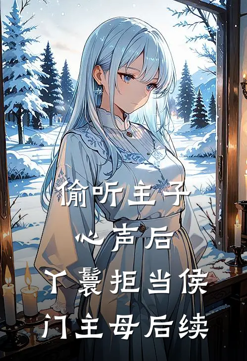 偷听主子心声后，丫鬟拒当侯门主母后续