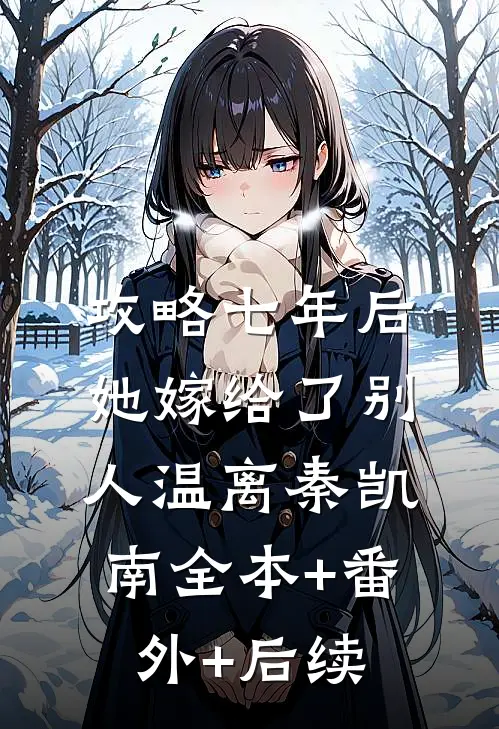 攻略七年后，她嫁给了别人温离秦凯南全本+番外+后续
