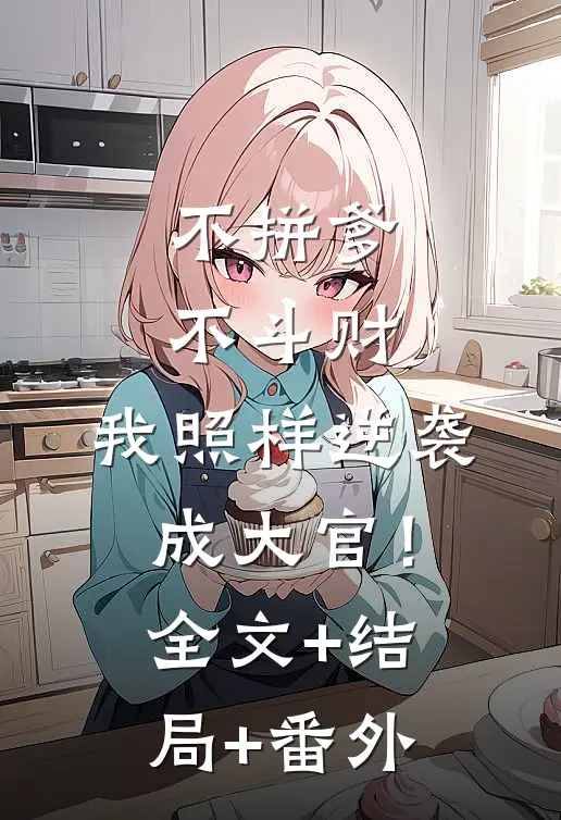 不拼爹不斗财，我照样逆袭成大官！:全文+结局+番外
