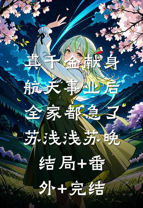 真千金献身航天事业后，全家都急了苏浅浅苏晚结局+番外+完结
