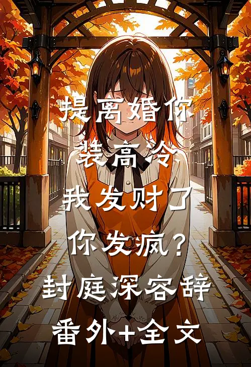 提离婚你装高冷，我发财了你发疯？封庭深容辞(番外)+(全文)