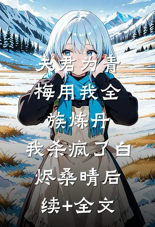 夫君为青梅用我全族炼丹，我杀疯了白烬桑晴后续+全文