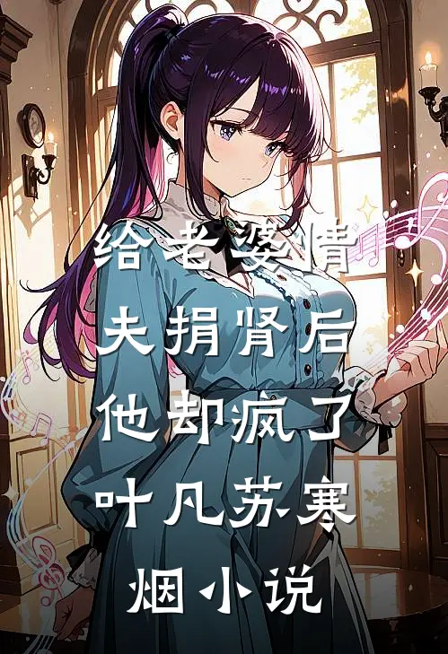 给老婆情夫捐肾后，他却疯了叶凡苏寒烟小说