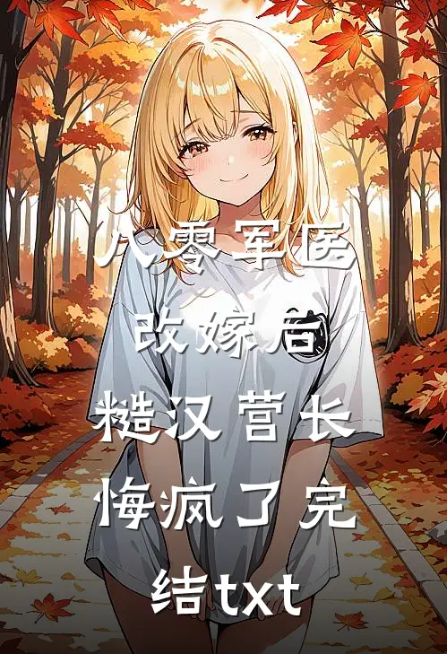 八零军医改嫁后，糙汉营长悔疯了完结txt