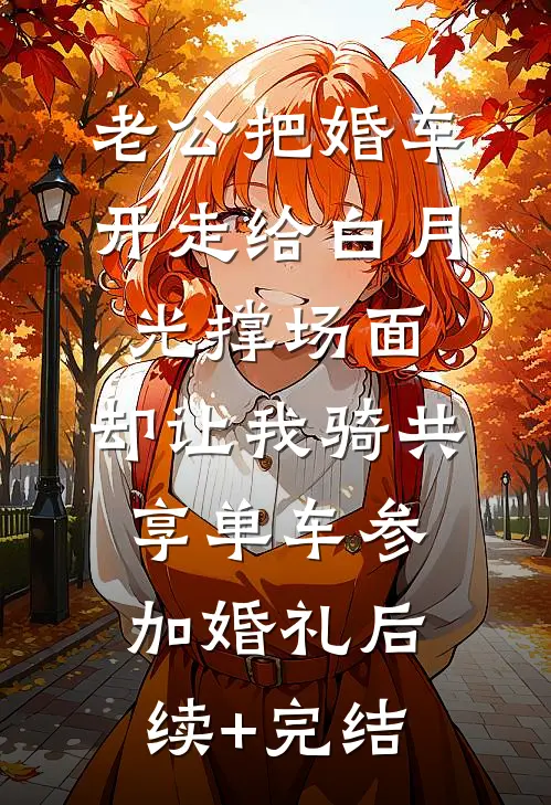 老公把婚车开走给白月光撑场面，却让我骑共享单车参加婚礼后续+完结