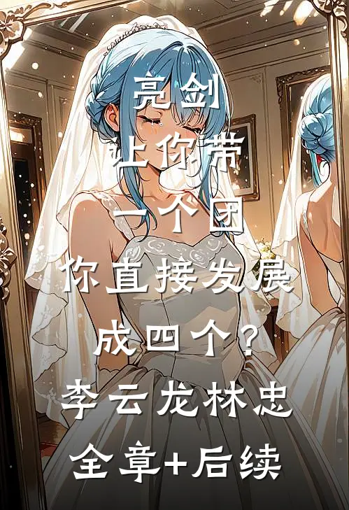 亮剑：让你带一个团，你直接发展成四个？李云龙林忠:全章+后续