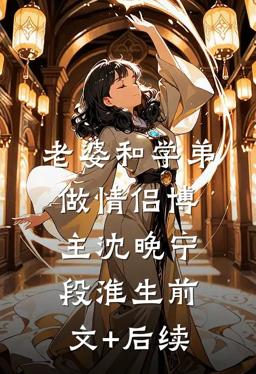 老婆和学弟做情侣博主沈晚宁段淮生前文+后续
