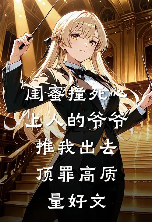 闺蜜撞死心上人的爷爷，推我出去顶罪高质量好文