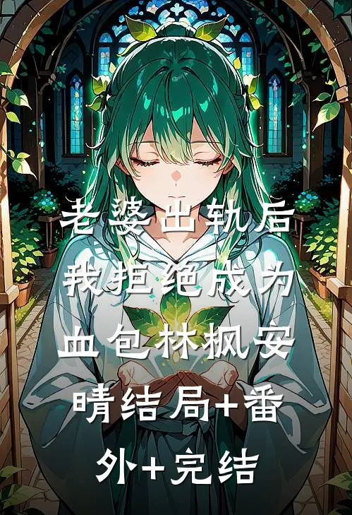 老婆出轨后我拒绝成为血包林枫安晴结局+番外+完结