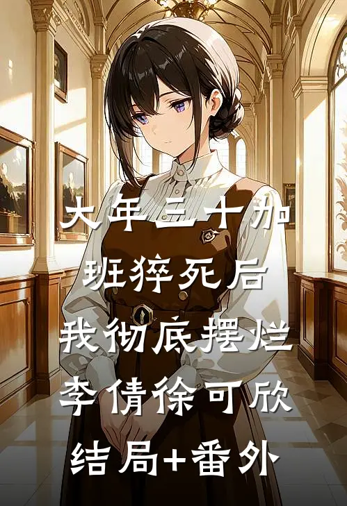 大年三十加班猝死后，我彻底摆烂李倩徐可欣:结局+番外