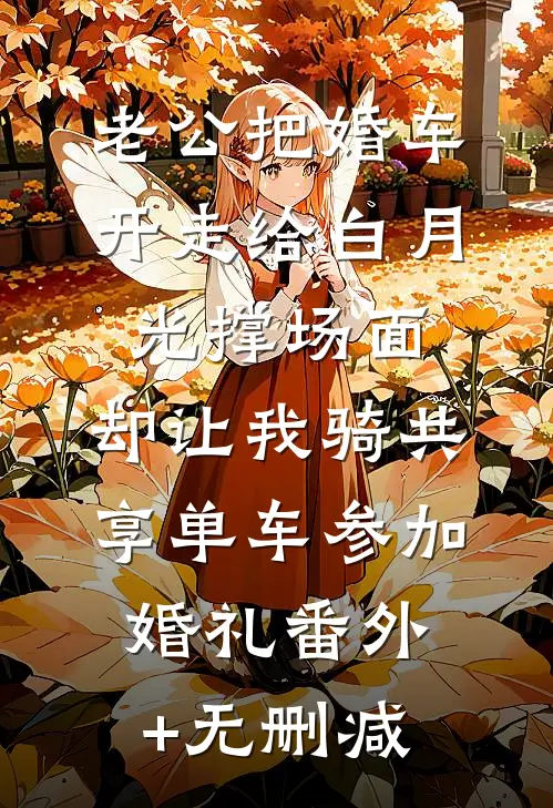 老公把婚车开走给白月光撑场面，却让我骑共享单车参加婚礼番外+无删减