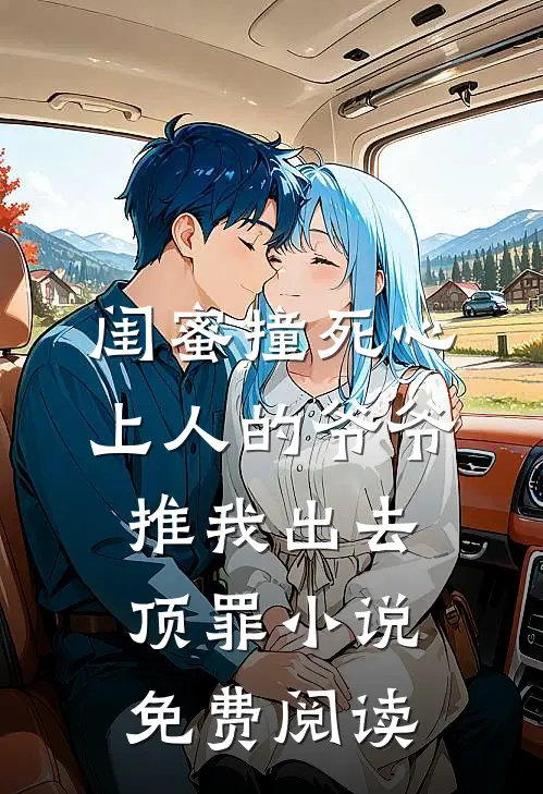 闺蜜撞死心上人的爷爷，推我出去顶罪小说免费阅读