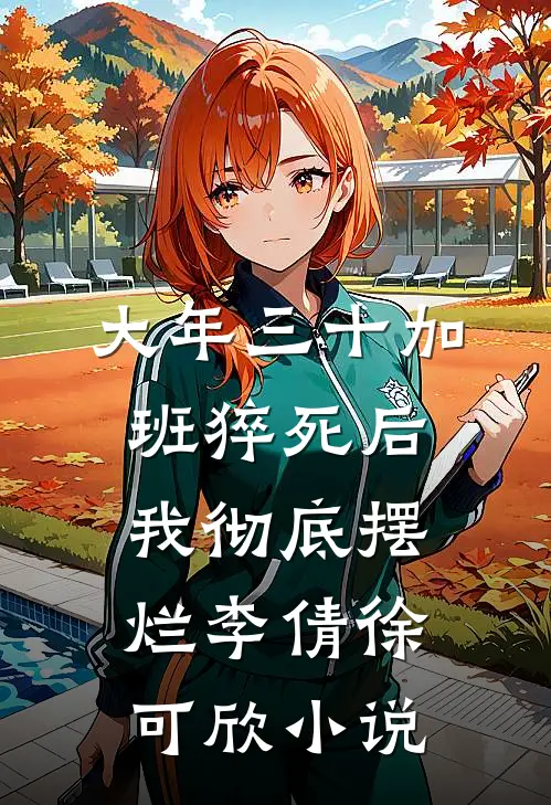 大年三十加班猝死后，我彻底摆烂李倩徐可欣小说
