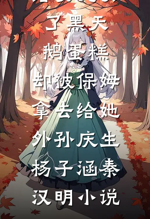 给女儿买了黑天鹅蛋糕，却被保姆拿去给她外孙庆生杨子涵秦汉明小说