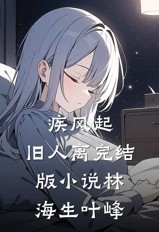 疾风起，旧人离完结版小说林海生叶峰