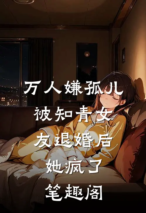 万人嫌孤儿被知青女友退婚后，她疯了笔趣阁