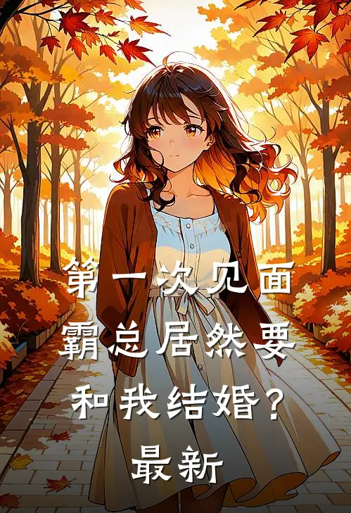 第一次见面，霸总居然要和我结婚？最新