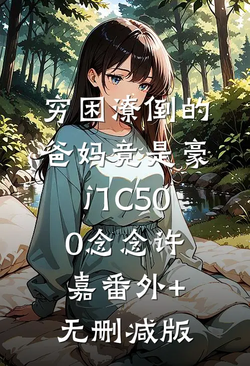 穷困潦倒的爸妈竟是豪门C500念念许嘉番外+无删减版