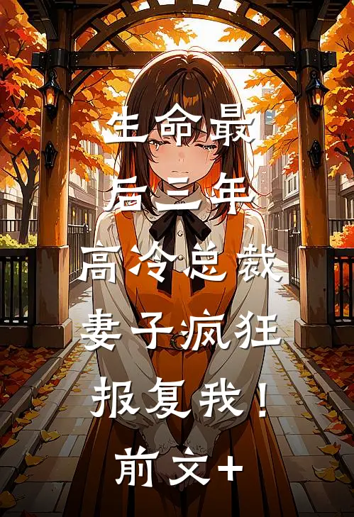 生命最后三年，高冷总裁妻子疯狂报复我！前文+