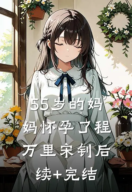 55岁的妈妈怀孕了程万里宋钊后续+完结