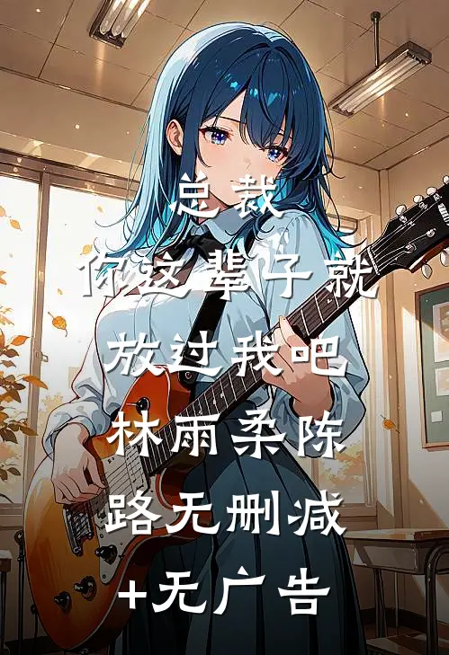 总裁，你这辈子就放过我吧林雨柔陈路无删减+无广告